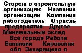 Сторож в строительную организацию › Название организации ­ Компания-работодатель › Отрасль предприятия ­ Другое › Минимальный оклад ­ 1 - Все города Работа » Вакансии   . Кировская обл.,Захарищево п.